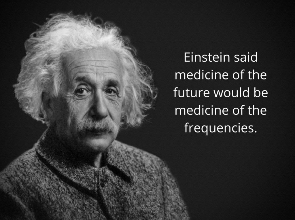 Einstein said medicine of the future would be the medicine of frequencies.